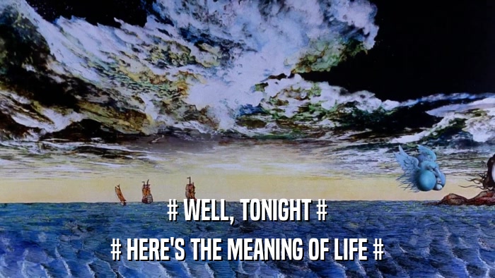# WELL, TONIGHT # # HERE'S THE MEANING OF LIFE # 