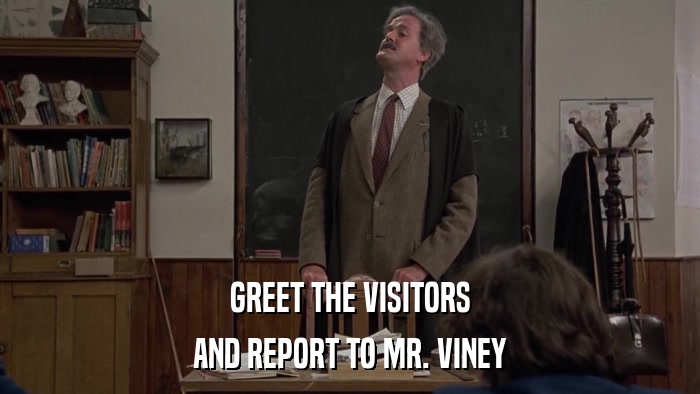 GREET THE VISITORS AND REPORT TO MR. VINEY 