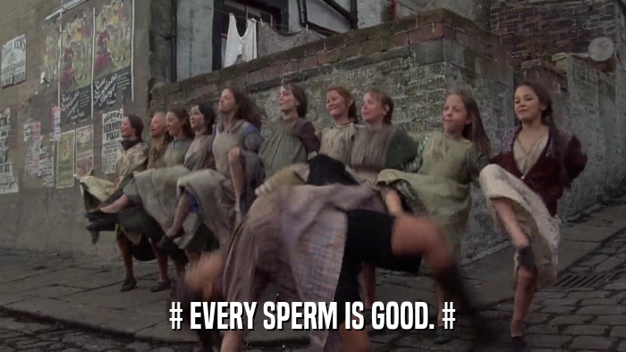# EVERY SPERM IS GOOD. #  