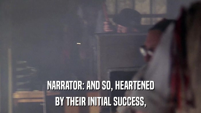 NARRATOR: AND SO, HEARTENED BY THEIR INITIAL SUCCESS, 