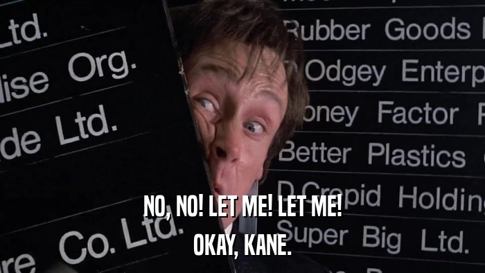 NO, NO! LET ME! LET ME! OKAY, KANE. 