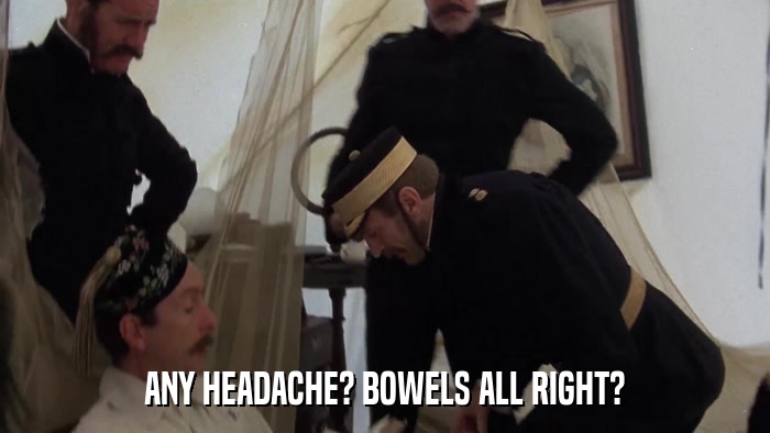 ANY HEADACHE? BOWELS ALL RIGHT?  