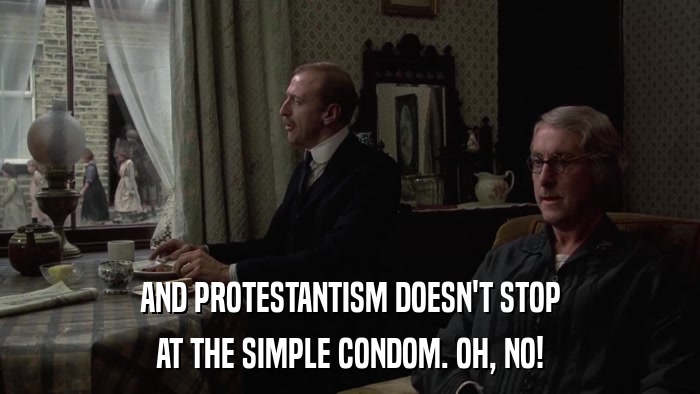AND PROTESTANTISM DOESN'T STOP AT THE SIMPLE CONDOM. OH, NO! 