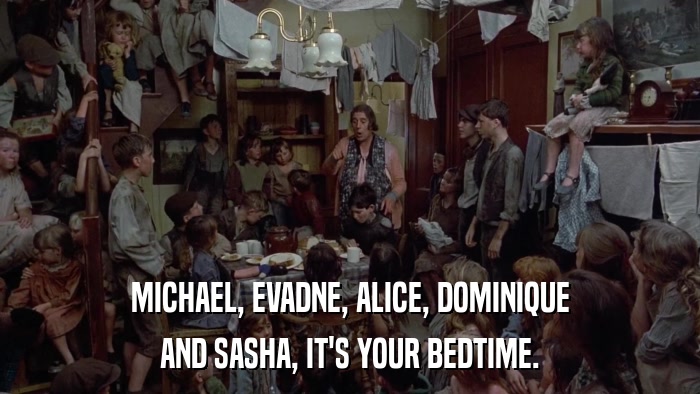 MICHAEL, EVADNE, ALICE, DOMINIQUE AND SASHA, IT'S YOUR BEDTIME. 