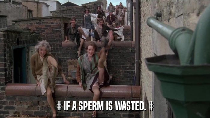 # IF A SPERM IS WASTED. #  