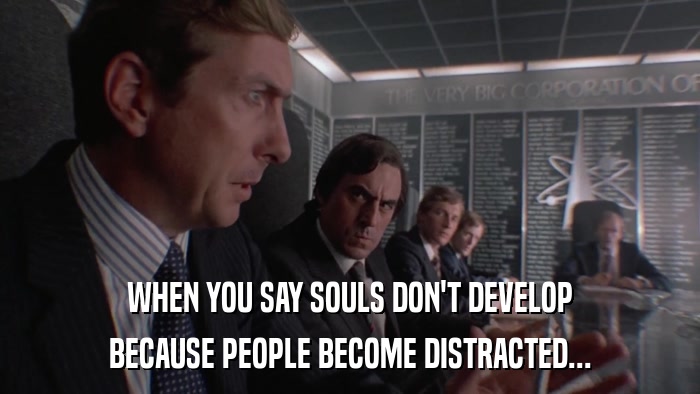 WHEN YOU SAY SOULS DON'T DEVELOP BECAUSE PEOPLE BECOME DISTRACTED... 