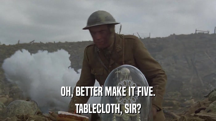 OH, BETTER MAKE IT FIVE. TABLECLOTH, SIR? 