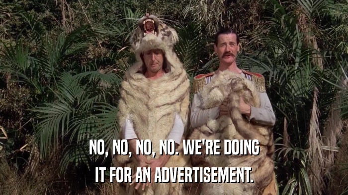 NO, NO, NO, NO. WE'RE DOING IT FOR AN ADVERTISEMENT. 