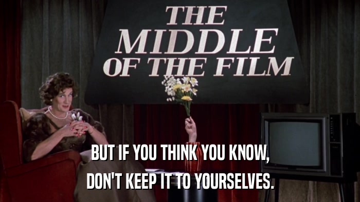 BUT IF YOU THINK YOU KNOW, DON'T KEEP IT TO YOURSELVES. 