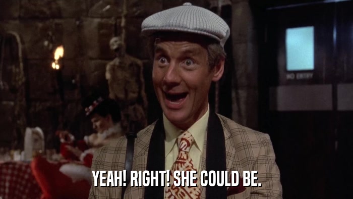 YEAH! RIGHT! SHE COULD BE.  