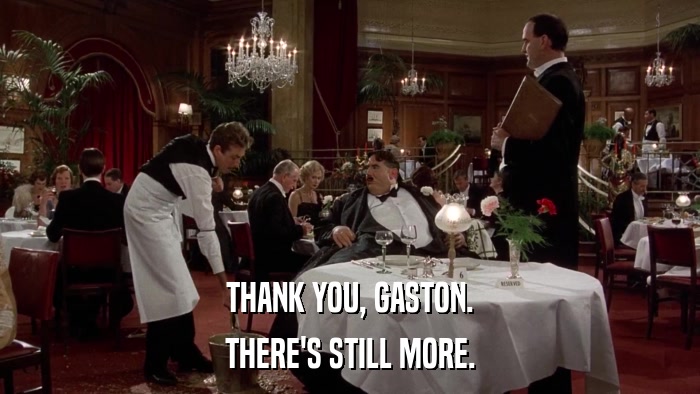 THANK YOU, GASTON. THERE'S STILL MORE. 