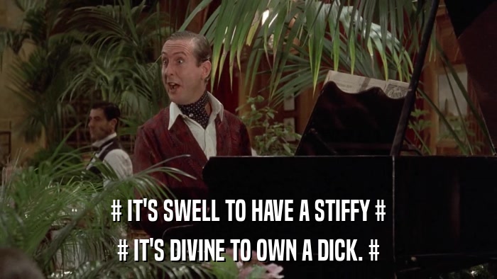 # IT'S SWELL TO HAVE A STIFFY # # IT'S DIVINE TO OWN A DICK. # 
