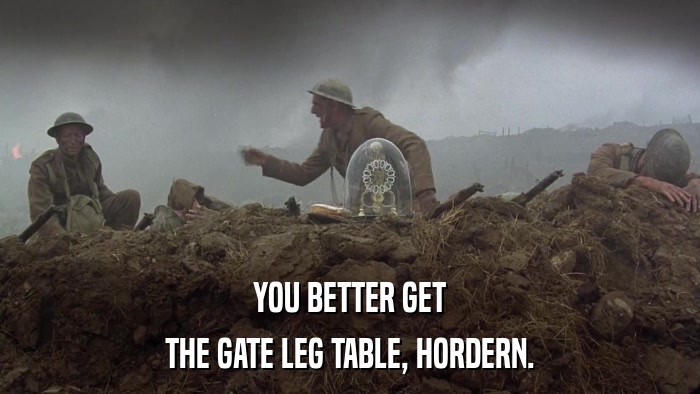 YOU BETTER GET THE GATE LEG TABLE, HORDERN. 
