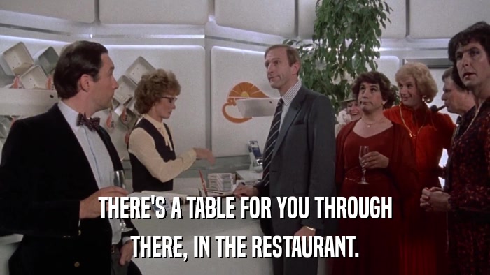 THERE'S A TABLE FOR YOU THROUGH THERE, IN THE RESTAURANT. 