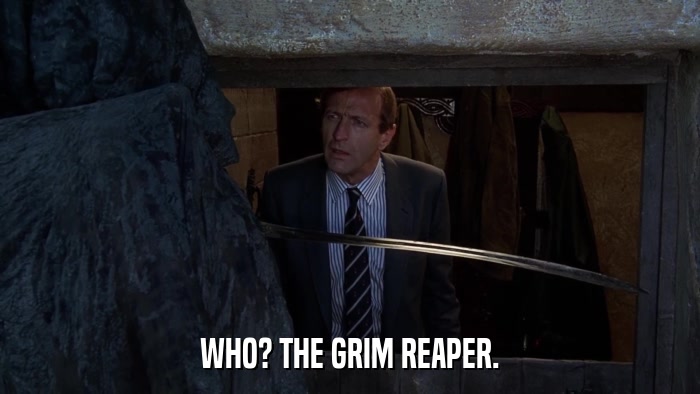 WHO? THE GRIM REAPER.  
