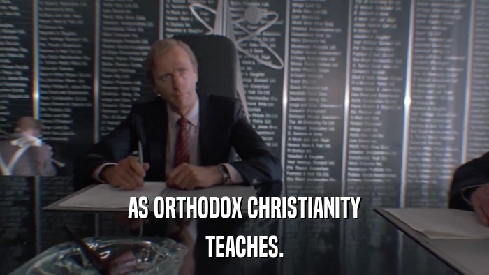 AS ORTHODOX CHRISTIANITY TEACHES. 