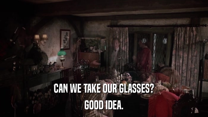 CAN WE TAKE OUR GLASSES? GOOD IDEA. 