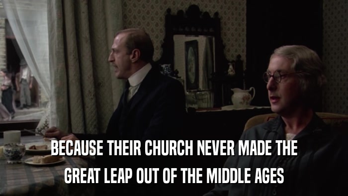 BECAUSE THEIR CHURCH NEVER MADE THE GREAT LEAP OUT OF THE MIDDLE AGES 