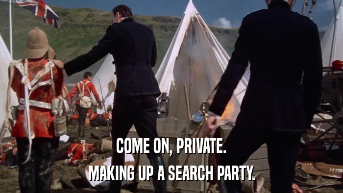 COME ON, PRIVATE. MAKING UP A SEARCH PARTY. 