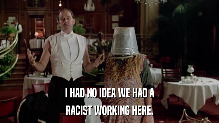 I HAD NO IDEA WE HAD A RACIST WORKING HERE. 