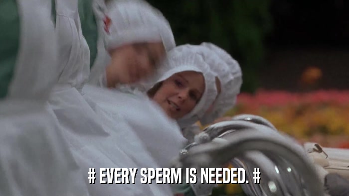 # EVERY SPERM IS NEEDED. #  