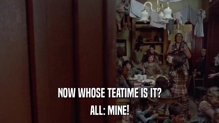 NOW WHOSE TEATIME IS IT? ALL: MINE! 