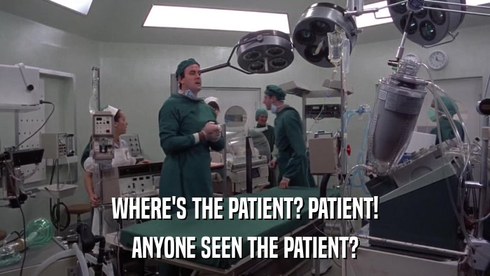 WHERE'S THE PATIENT? PATIENT! ANYONE SEEN THE PATIENT? 