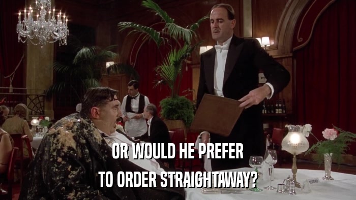 OR WOULD HE PREFER TO ORDER STRAIGHTAWAY? 