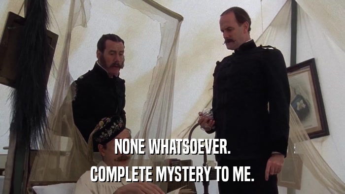 NONE WHATSOEVER. COMPLETE MYSTERY TO ME. 