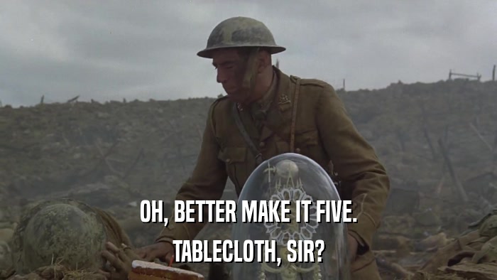 OH, BETTER MAKE IT FIVE. TABLECLOTH, SIR? 
