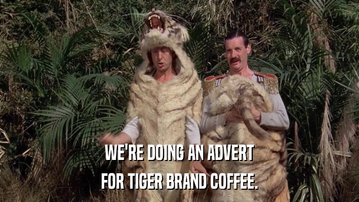 WE'RE DOING AN ADVERT FOR TIGER BRAND COFFEE. 