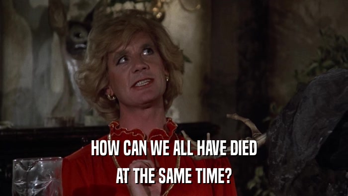 HOW CAN WE ALL HAVE DIED AT THE SAME TIME? 