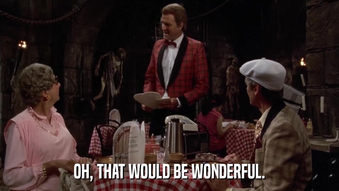 OH, THAT WOULD BE WONDERFUL.  