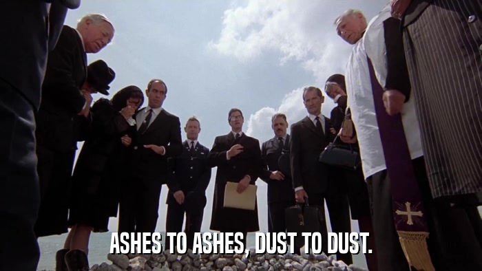 ASHES TO ASHES, DUST TO DUST.  