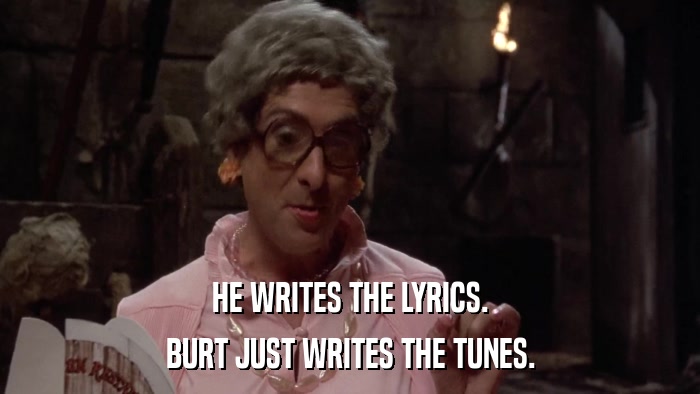 HE WRITES THE LYRICS. BURT JUST WRITES THE TUNES. 