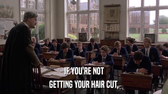 IF YOU'RE NOT GETTING YOUR HAIR CUT, 