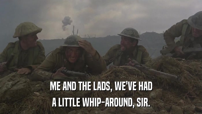 ME AND THE LADS, WE'VE HAD A LITTLE WHIP-AROUND, SIR. 