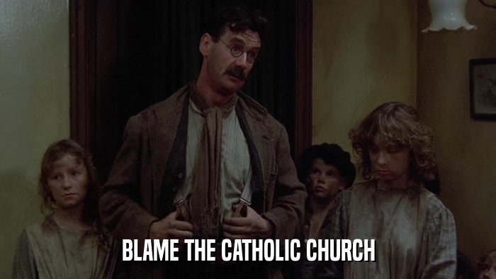 BLAME THE CATHOLIC CHURCH  