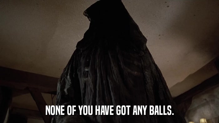 NONE OF YOU HAVE GOT ANY BALLS.  
