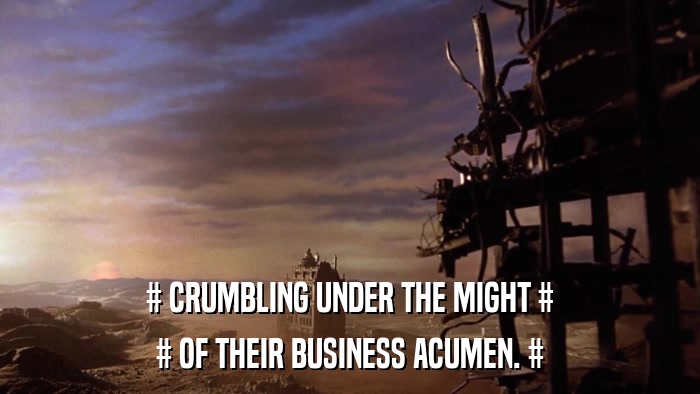 # CRUMBLING UNDER THE MIGHT # # OF THEIR BUSINESS ACUMEN. # 