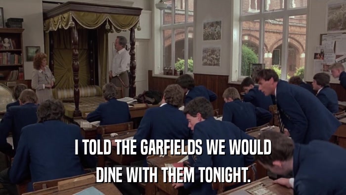 I TOLD THE GARFIELDS WE WOULD DINE WITH THEM TONIGHT. 