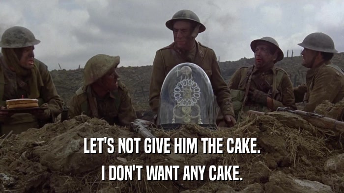 LET'S NOT GIVE HIM THE CAKE. I DON'T WANT ANY CAKE. 