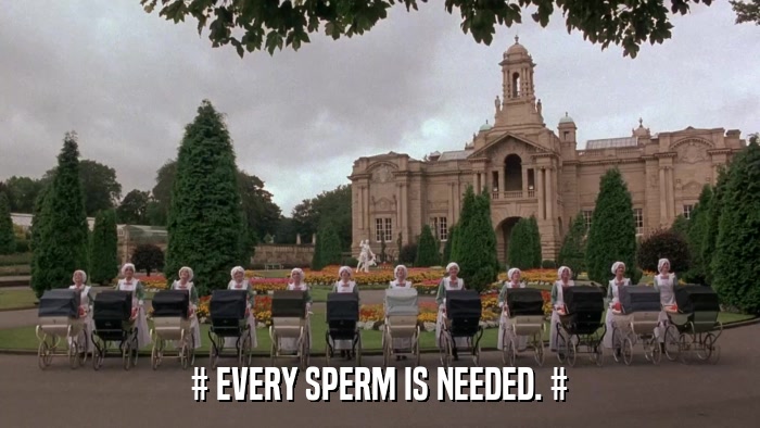 # EVERY SPERM IS NEEDED. #  