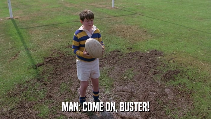 MAN: COME ON, BUSTER!  