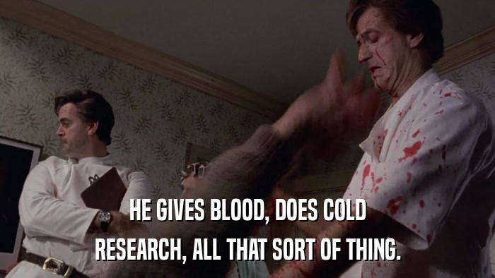 HE GIVES BLOOD, DOES COLD RESEARCH, ALL THAT SORT OF THING. 