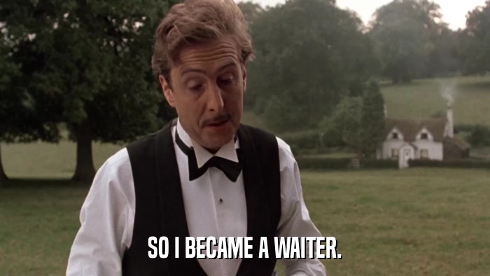 SO I BECAME A WAITER.  