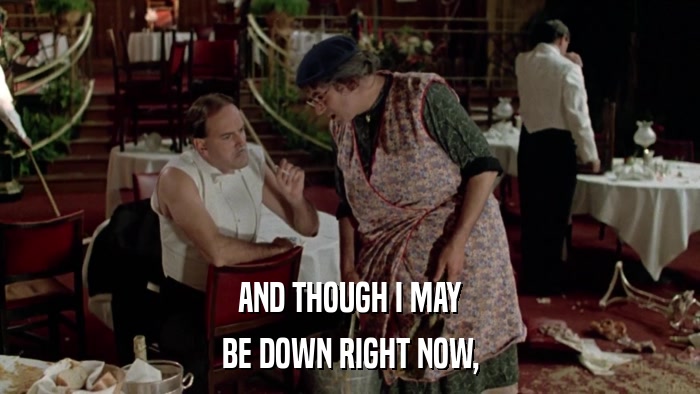 AND THOUGH I MAY BE DOWN RIGHT NOW, 