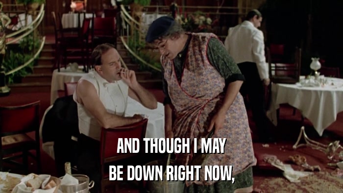 AND THOUGH I MAY BE DOWN RIGHT NOW, 