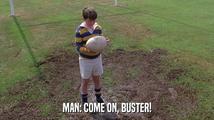MAN: COME ON, BUSTER!  