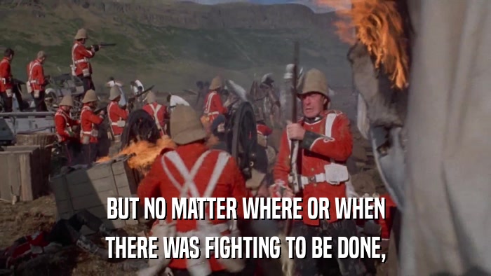 BUT NO MATTER WHERE OR WHEN THERE WAS FIGHTING TO BE DONE, 